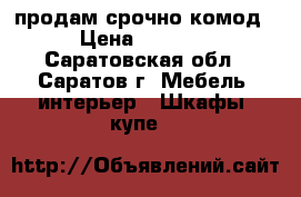 продам срочно комод › Цена ­ 5 500 - Саратовская обл., Саратов г. Мебель, интерьер » Шкафы, купе   